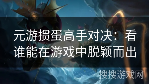 元游掼蛋高手对决：看谁能在游戏中脱颖而出