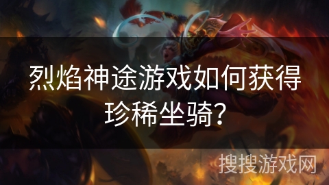 烈焰神途游戏如何获得珍稀坐骑？