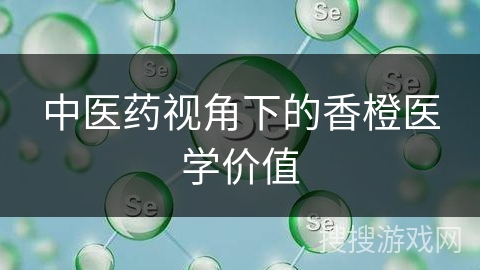 中医药视角下的香橙医学价值
