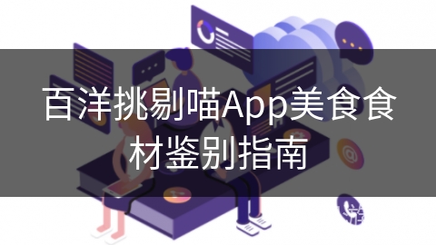 百洋挑剔喵App美食食材鉴别指南