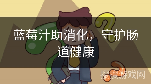 蓝莓汁助消化，守护肠道健康