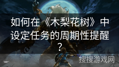 如何在《木梨花树》中设定任务的周期性提醒？