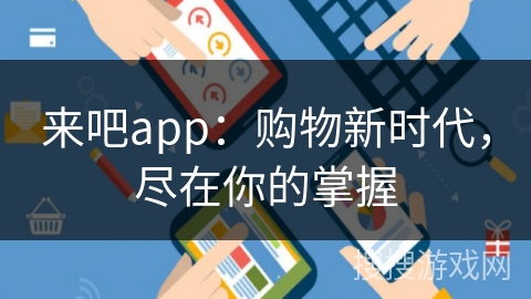 来吧app：购物新时代，尽在你的掌握