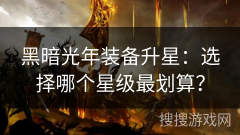 黑暗光年装备升星：选择哪个星级最划算？