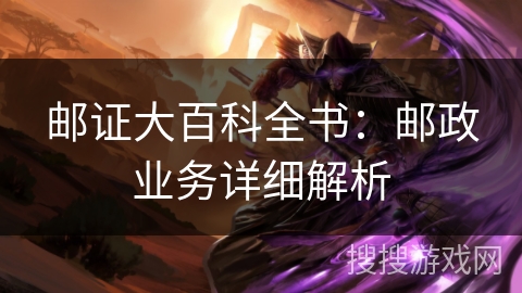 邮证大百科全书：邮政业务详细解析