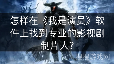 怎样在《我是演员》软件上找到专业的影视剧制片人？