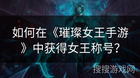 如何在《璀璨女王手游》中获得女王称号？