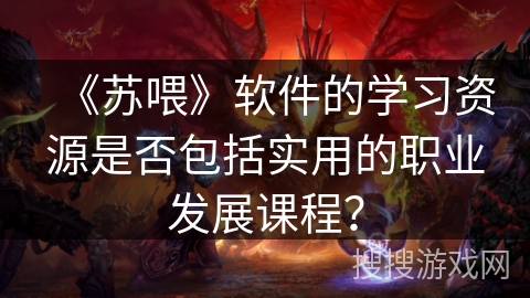 《苏喂》软件的学习资源是否包括实用的职业发展课程？