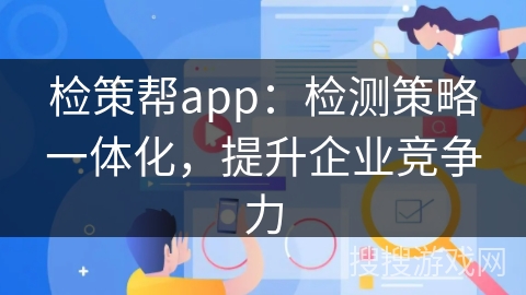 检策帮app：检测策略一体化，提升企业竞争力