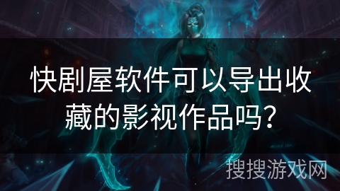 快剧屋软件可以导出收藏的影视作品吗？