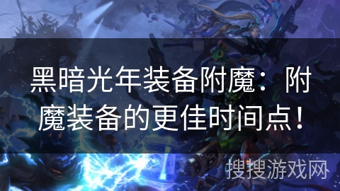 黑暗光年装备附魔：附魔装备的更佳时间点！