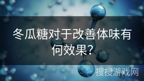 冬瓜糖对于改善体味有何效果？