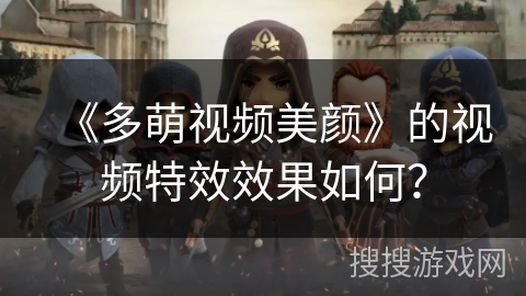 《多萌视频美颜》的视频特效效果如何？