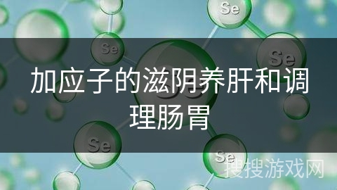 加应子的滋阴养肝和调理肠胃