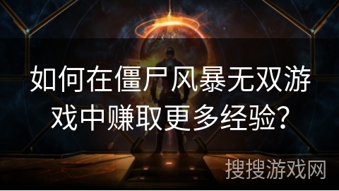 如何在僵尸风暴无双游戏中赚取更多经验？