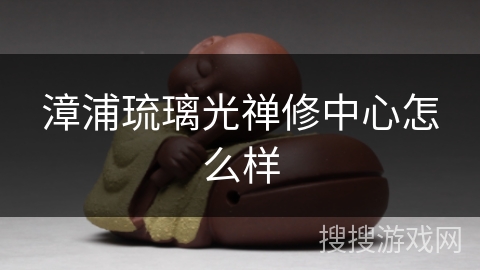 漳浦琉璃光禅修中心怎么样