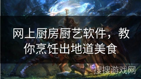 网上厨房厨艺软件，教你烹饪出地道美食