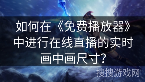 如何在《免费播放器》中进行在线直播的实时画中画尺寸？