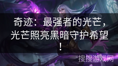 奇迹：最强者的光芒，光芒照亮黑暗守护希望！