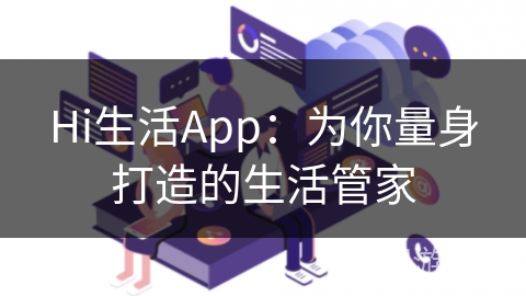 Hi生活App：为你量身打造的生活管家