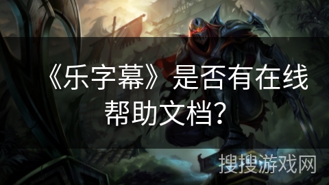 《乐字幕》是否有在线帮助文档？