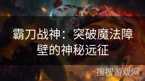 霸刀战神：突破魔法障壁的神秘远征