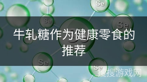 牛轧糖作为健康零食的推荐