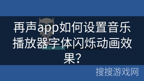 再声app如何设置音乐播放器字体闪烁动画效果？