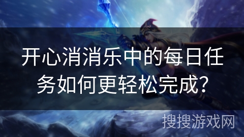 开心消消乐中的每日任务如何更轻松完成？