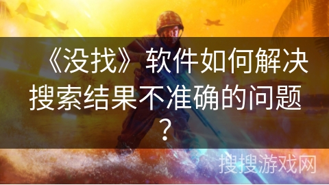 《没找》软件如何解决搜索结果不准确的问题？