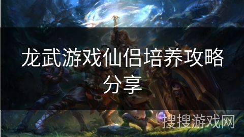 龙武游戏仙侣培养攻略分享