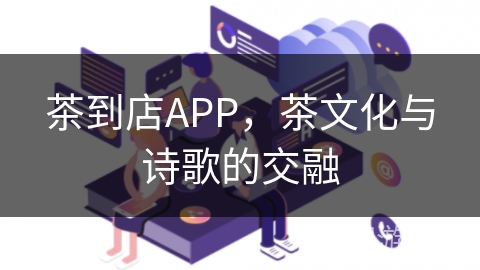 茶到店APP，茶文化与诗歌的交融