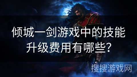 倾城一剑游戏中的技能升级费用有哪些？