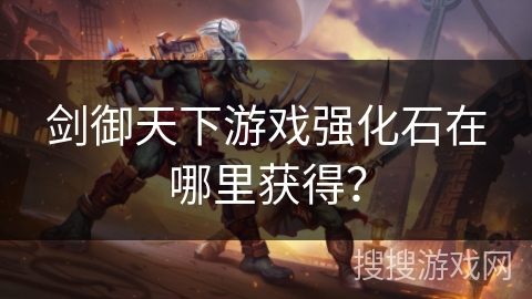 剑御天下游戏强化石在哪里获得？