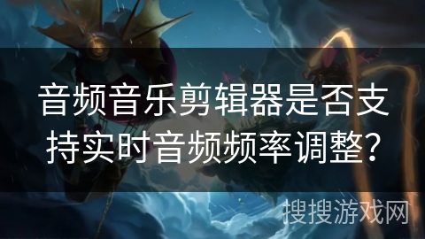 音频音乐剪辑器是否支持实时音频频率调整？