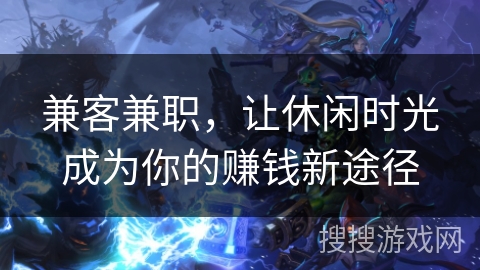 兼客兼职，让休闲时光成为你的赚钱新途径