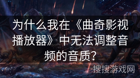为什么我在《曲奇影视播放器》中无法调整音频的音质？
