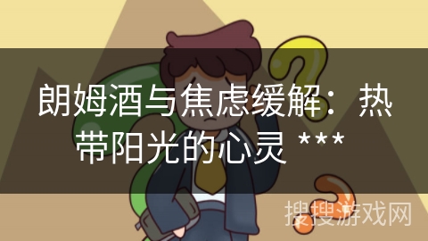 朗姆酒与焦虑缓解：热带阳光的心灵 *** 