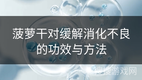菠萝干对缓解消化不良的功效与方法