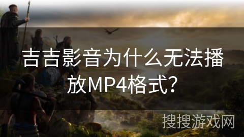 吉吉影音为什么无法播放MP4格式？