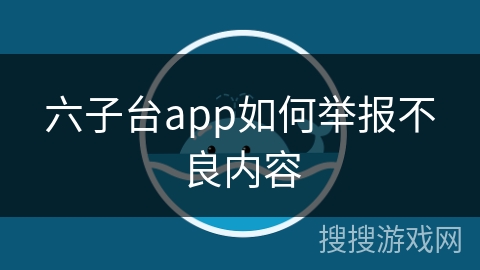 六子台app如何举报不良内容
