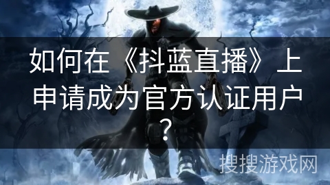如何在《抖蓝直播》上申请成为官方认证用户？