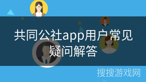 共同公社app用户常见疑问解答