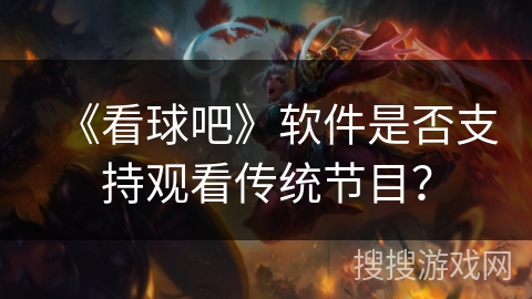 《看球吧》软件是否支持观看传统节目？