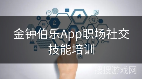 金钟伯乐App职场社交技能培训