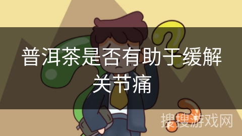 普洱茶是否有助于缓解关节痛