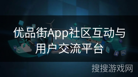优品街App社区互动与用户交流平台