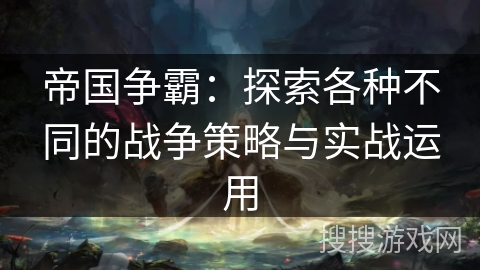 帝国争霸：探索各种不同的战争策略与实战运用