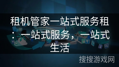 租机管家一站式服务租：一站式服务，一站式生活