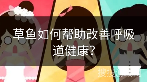 草鱼如何帮助改善呼吸道健康？